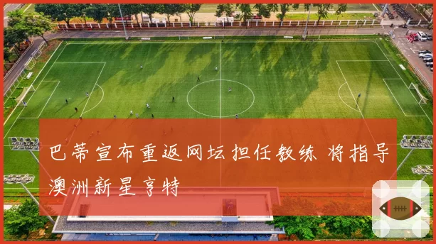 巴蒂宣布重返网坛担任教练 将指导澳洲新星亨特