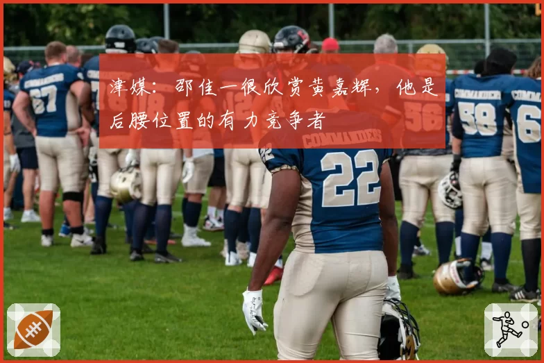 津媒:邵佳一很欣赏黄嘉辉,他是后腰位置的有力竞争者