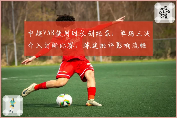 中超VAR使用时长创纪录，单场三次介入打断比赛，球迷批评影响流畅性