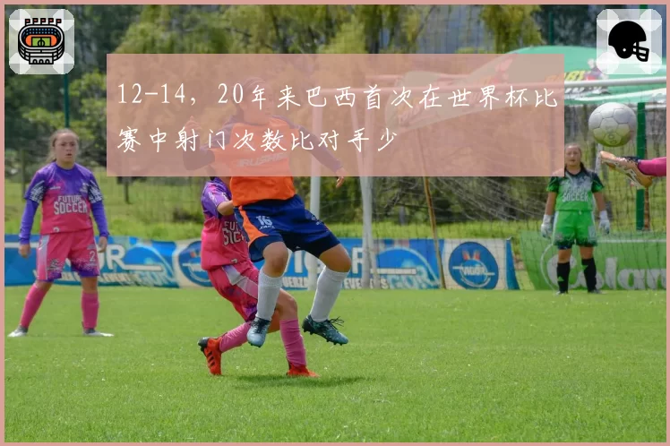 12-14，20年来巴西首次在世界杯比赛中射门次数比对手少