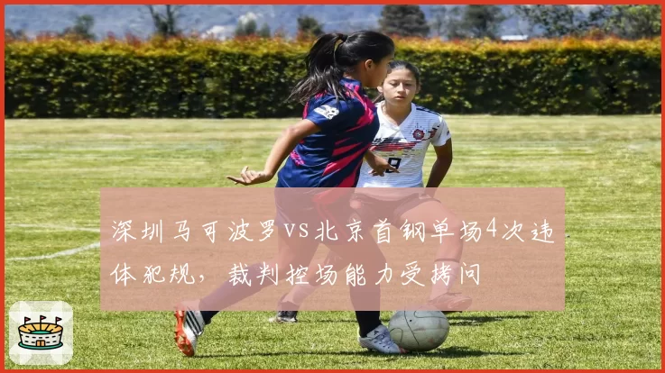 深圳马可波罗vs北京首钢单场4次违体犯规，裁判控场能力受拷问