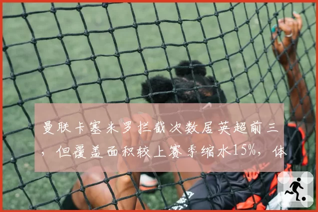 曼联卡塞米罗拦截次数居英超前三，但覆盖面积较上赛季缩水15%，体能下滑明显