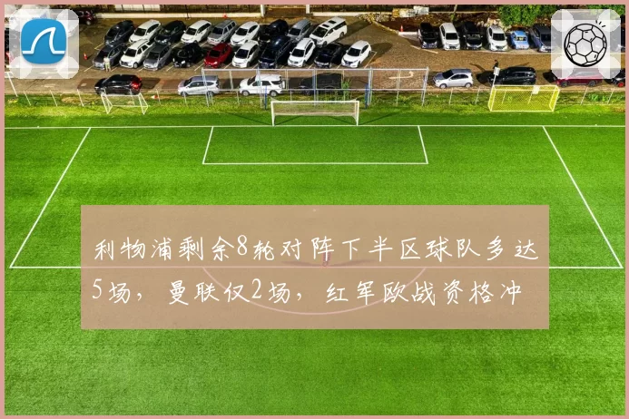 利物浦剩余8轮对阵下半区球队多达5场，曼联仅2场，红军欧战资格冲刺赛程占优