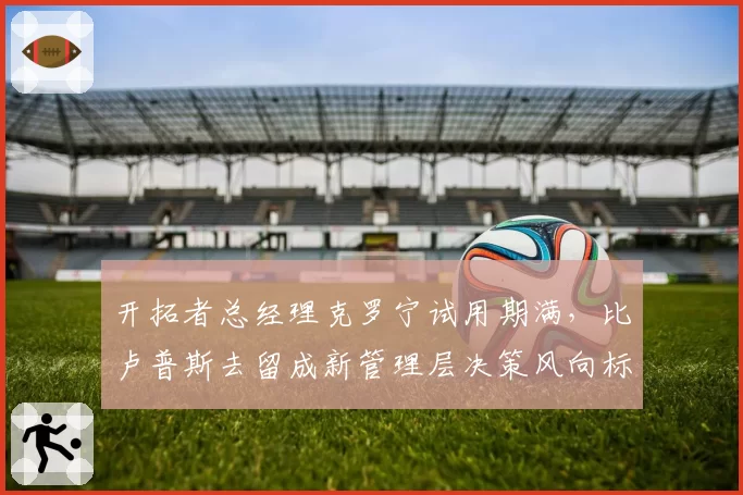 开拓者总经理克罗宁试用期满，比卢普斯去留成新管理层决策风向标？