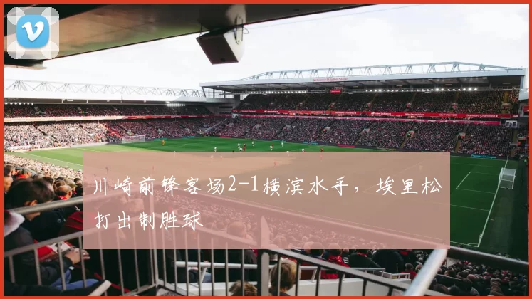 川崎前锋客场2-1横滨水手，埃里松打出制胜球