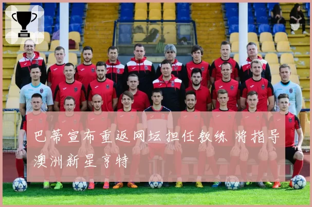 巴蒂宣布重返网坛担任教练 将指导澳洲新星亨特