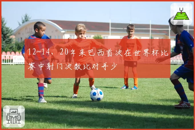 12-14，20年来巴西首次在世界杯比赛中射门次数比对手少