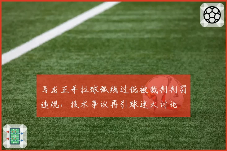 马龙正手拉球弧线过低被裁判判罚违规，技术争议再引球迷大讨论