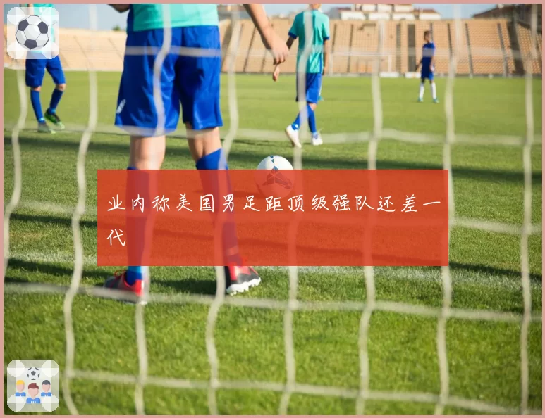 业内称美国男足距顶级强队还差一代