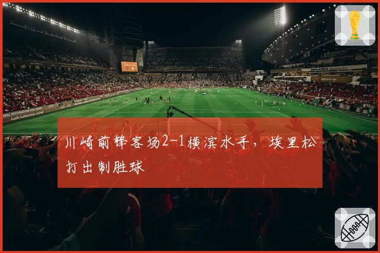 川崎前锋客场2-1横滨水手，埃里松打出制胜球