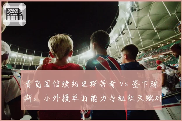 青岛国信续约里斯蒂奇 vs 签下琼斯,小外援单打能力与组织天赋对比?
