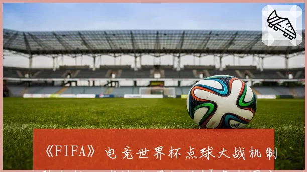 《FIFA》电竞世界杯点球大战机制引众怒，球迷发现门将AI存在固定模式
