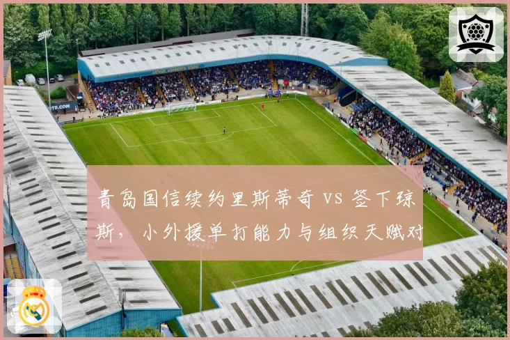 青岛国信续约里斯蒂奇 vs 签下琼斯,小外援单打能力与组织天赋对比?
