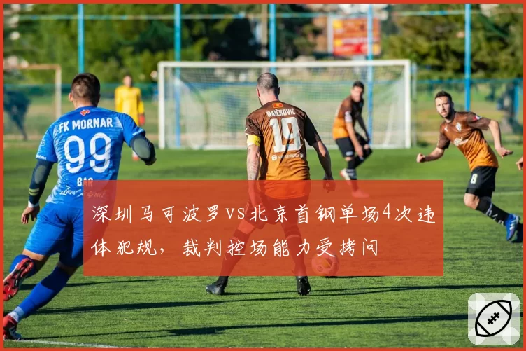 深圳马可波罗vs北京首钢单场4次违体犯规，裁判控场能力受拷问