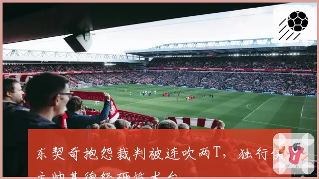 东契奇抱怨裁判被连吹两T，独行侠主帅基德怒砸技术台